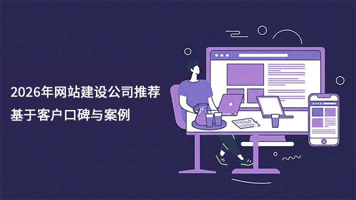 2026年网站建设公司推荐 基于客户口碑与案例