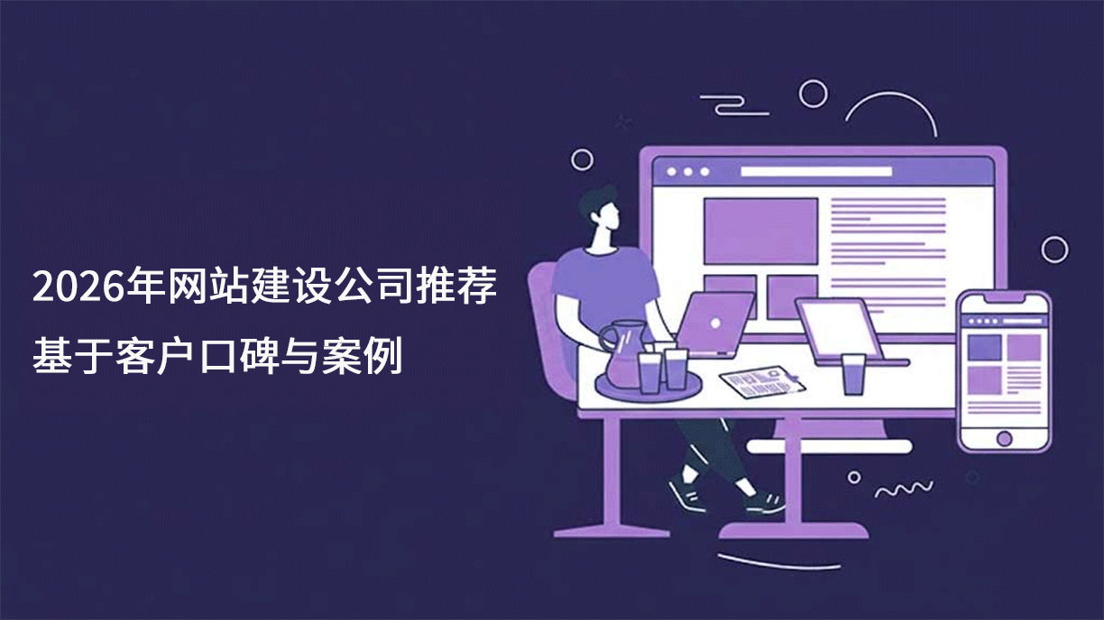 2026年网站建设公司推荐 基于客户口碑与案例