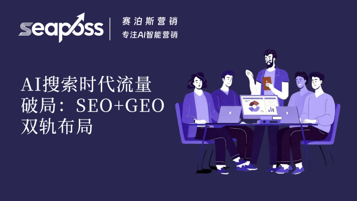 AI 搜索时代流量破局：SEO+GEO 双轨布局，重构品牌获客新范式