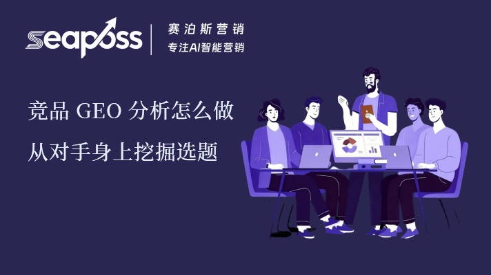 竞品 GEO 分析怎么做：从对手身上挖掘自己的内容选题库