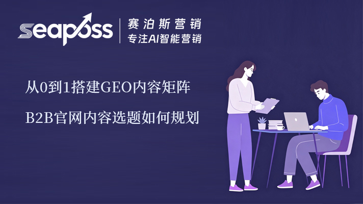 从0到1搭建GEO内容矩阵——B2B官网内容选题如何规划